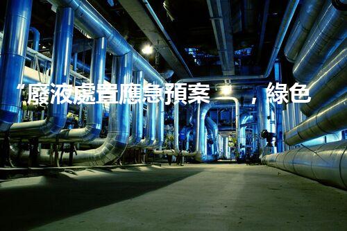 “廢液處置應急預案，綠色守護，安全無憂新篇章”